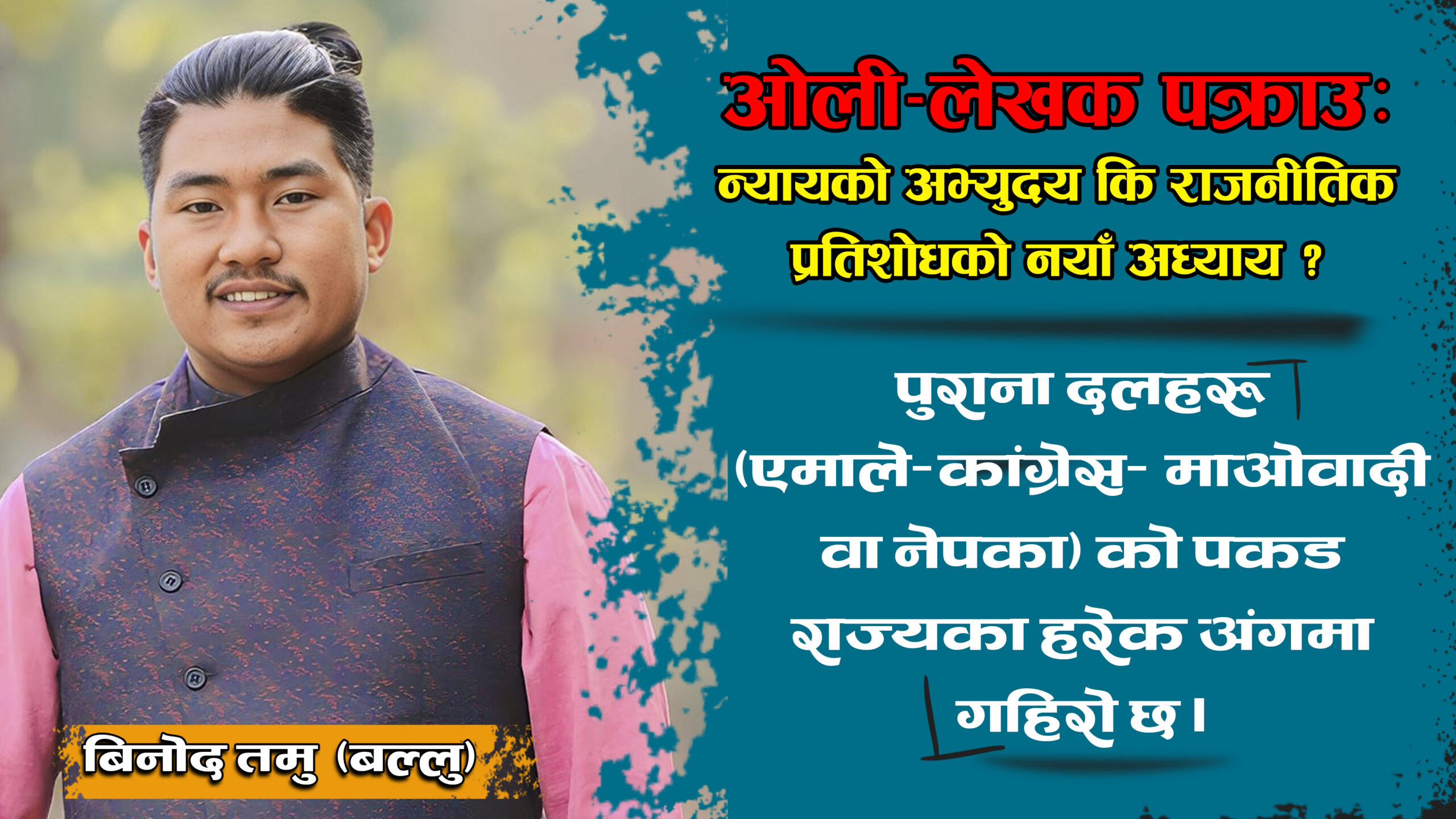 ओली-लेखक पक्राउ: न्यायको अभ्युदय कि,राजनीतिक प्रतिशोधको नयाँ अध्याय ?